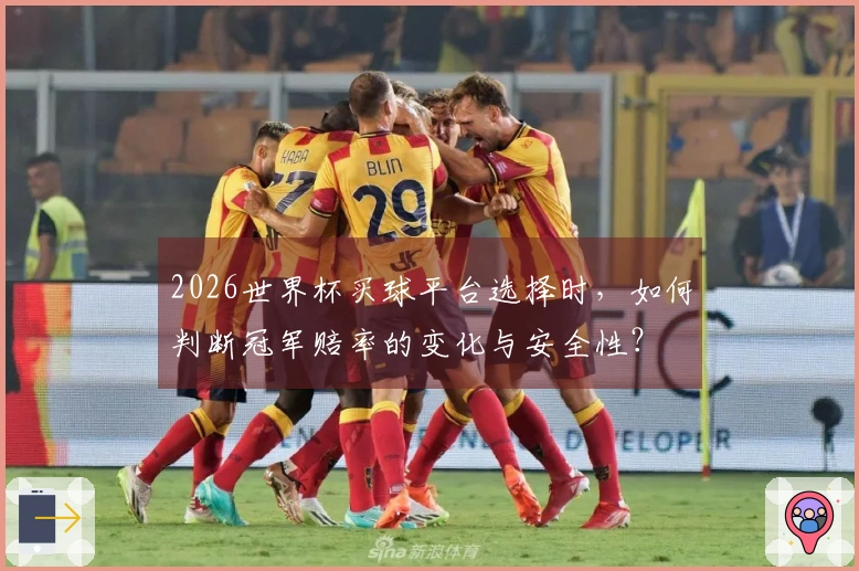 2026世界杯买球平台选择时，如何判断冠军赔率的变化与安全性？