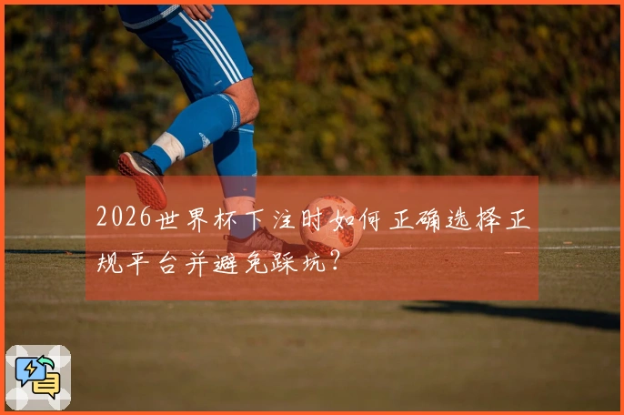 2026世界杯下注时如何正确选择正规平台并避免踩坑？