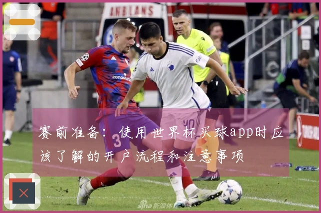 赛前准备：使用世界杯买球app时应该了解的开户流程和注意事项