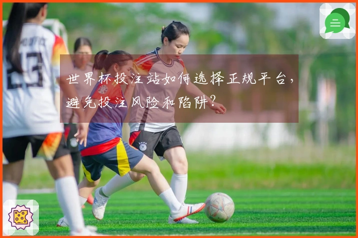 世界杯投注站如何选择正规平台，避免投注风险和陷阱？