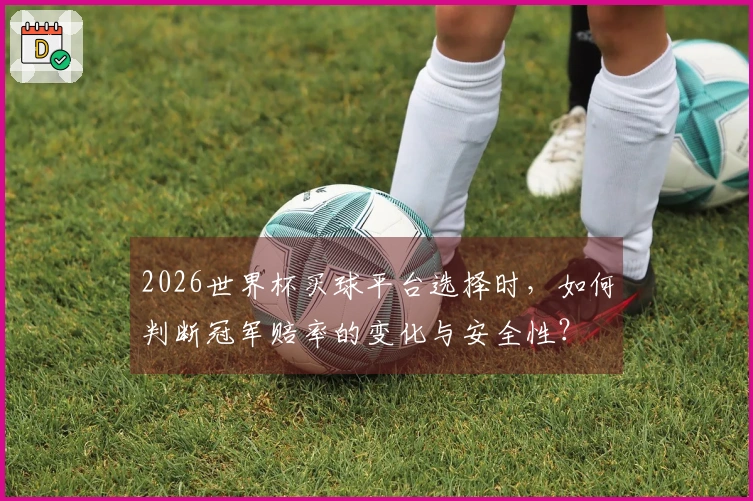 2026世界杯买球平台选择时，如何判断冠军赔率的变化与安全性？