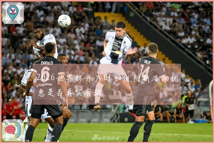 2026世界杯开户时如何判断活动优惠是否真实有效