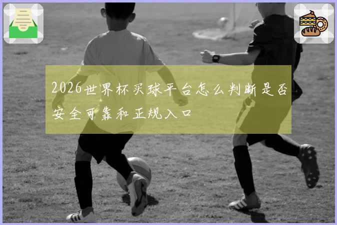 2026世界杯买球平台怎么判断是否安全可靠和正规入口