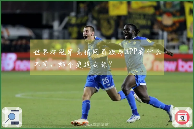 世界杯冠军竞猜网页版与APP有什么不同，哪个更适合你？