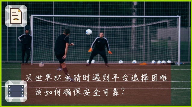 买世界杯竞猜时遇到平台选择困难，该如何确保安全可靠？
