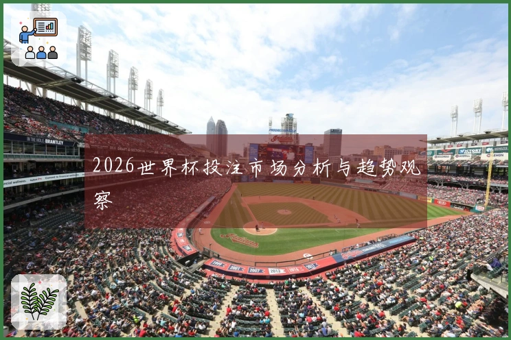 2026世界杯投注市场分析与趋势观察