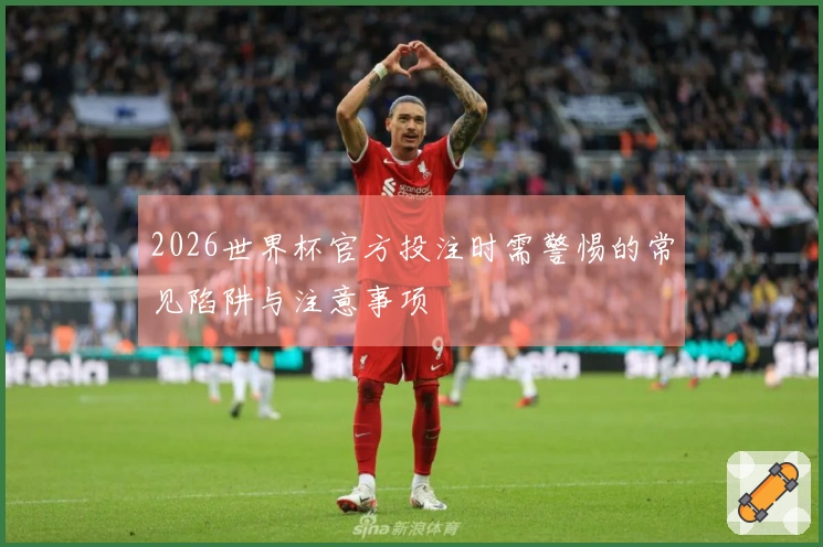 2026世界杯官方投注时需警惕的常见陷阱与注意事项